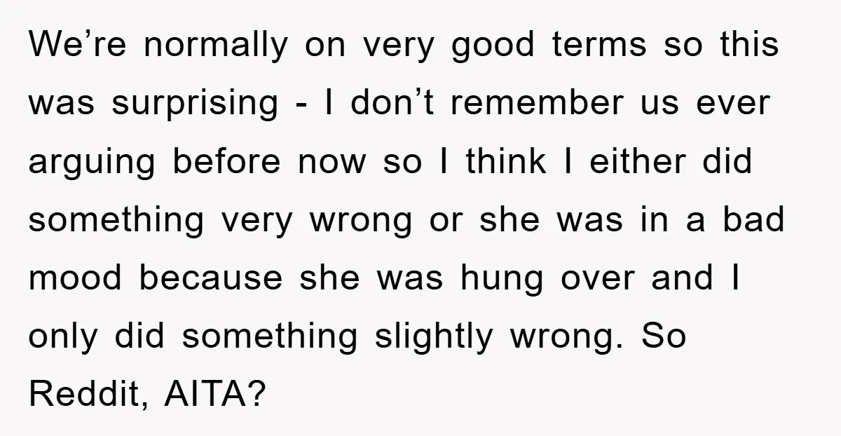 We’re normally on very good terms so this was surprising - I don’t remember us ever arguing before now so I think I either did something very wrong or she...