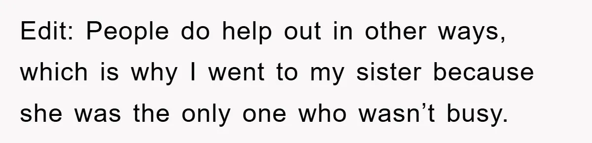 Edit: People do help out in other ways, which is why I went to my sister because she was the only one who wasn’t busy.