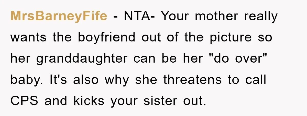 MrsBarneyFife − NTA- Your mother really wants the boyfriend out of the picture so her granddaughter can be her "do over" baby. It's also why she threatens to call CPS...