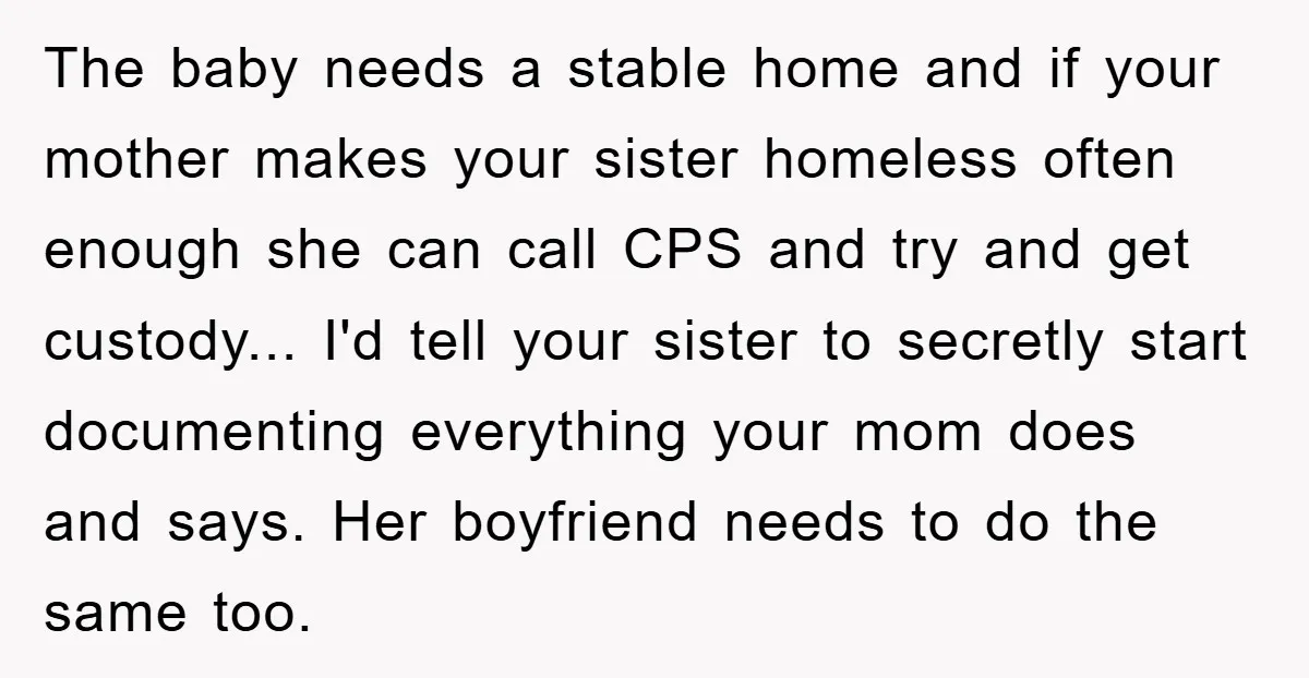 The baby needs a stable home and if your mother makes your sister homeless often enough she can call CPS and try and get custody... I'd tell your sister to...