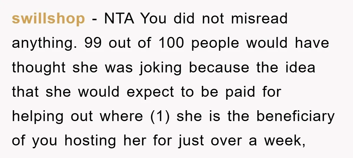 swillshop − NTA You did not misread anything. 99 out of 100 people would have thought she was joking because the idea that she would expect to be paid for...