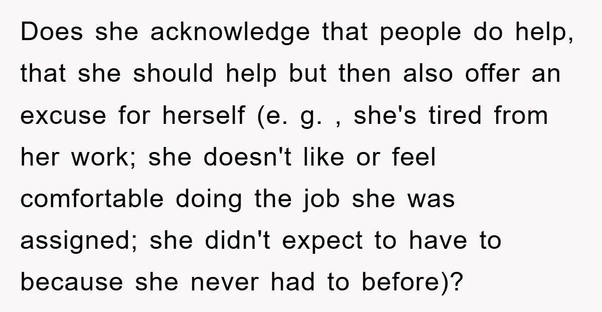 Does she acknowledge that people do help, that she should help but then also offer an excuse for herself (e. g. , she's tired from her work; she doesn't like...