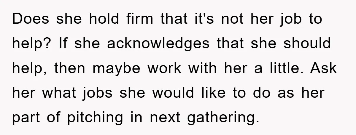 Does she hold firm that it's not her job to help? If she acknowledges that she should help, then maybe work with her a little. Ask her what jobs she...