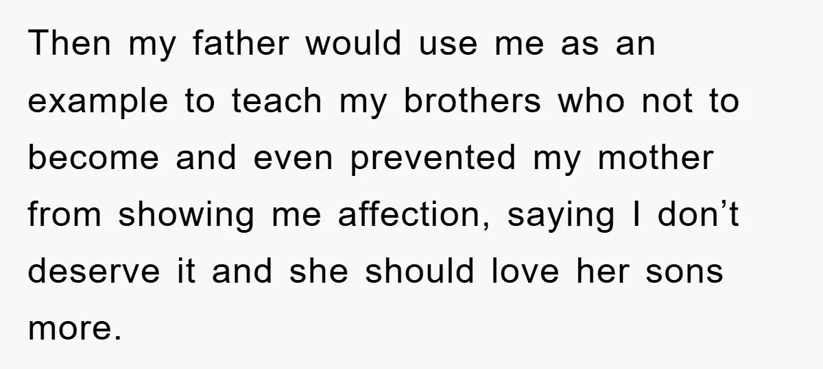 Then my father would use me as an example to teach my brothers who not to become and even prevented my mother from showing me affection, saying I don’t deserve...