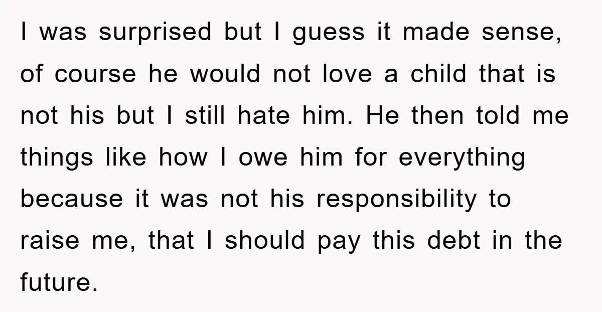 I was surprised but I guess it made sense, of course he would not love a child that is not his but I still hate him. He then told me...