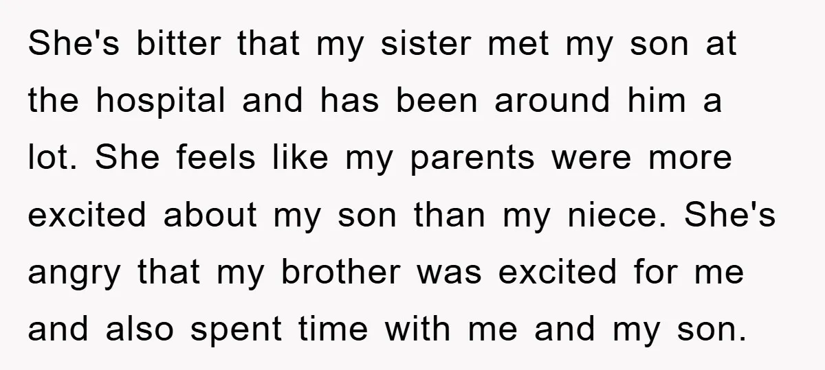 She's bitter that my sister met my son at the hospital and has been around him a lot. She feels like my parents were more excited about my son than...