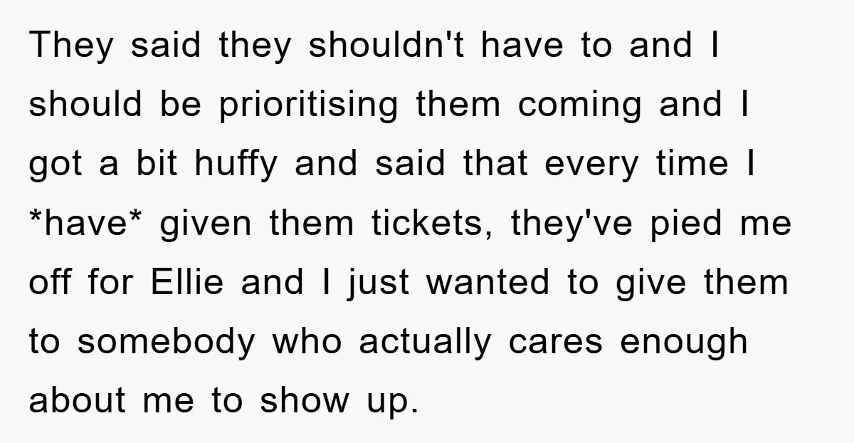 They said they shouldn't have to and I should be prioritising them coming and I got a bit huffy and said that every time I *have* given them tickets, they've...