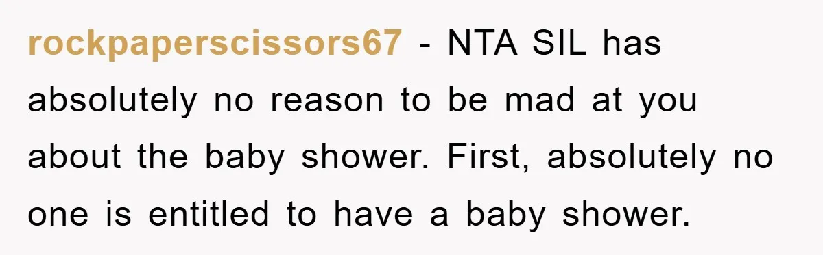 rockpaperscissors67 − NTA SIL has absolutely no reason to be mad at you about the baby shower. First, absolutely no one is entitled to have a baby shower.