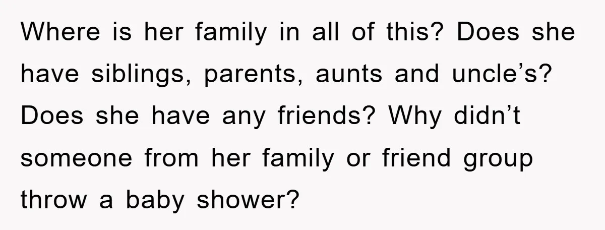 Where is her family in all of this? Does she have siblings, parents, aunts and uncle’s? Does she have any friends? Why didn’t someone from her family or friend group...