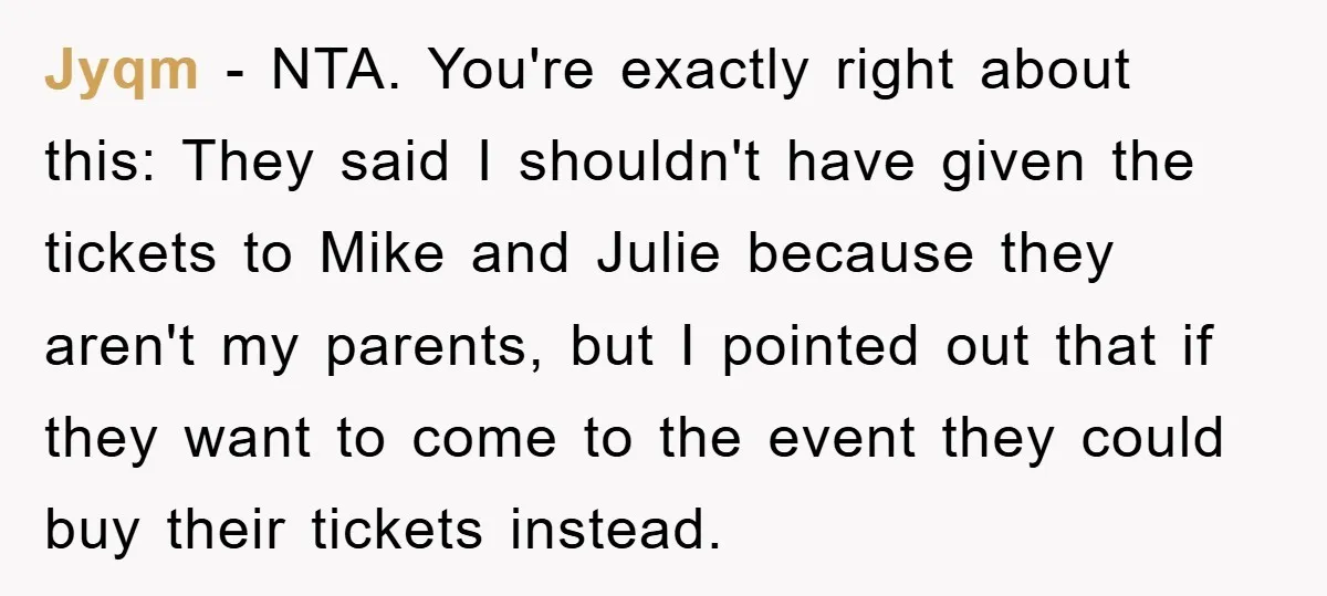 Jyqm − NTA. You're exactly right about this: They said I shouldn't have given the tickets to Mike and Julie because they aren't my parents, but I pointed out that...