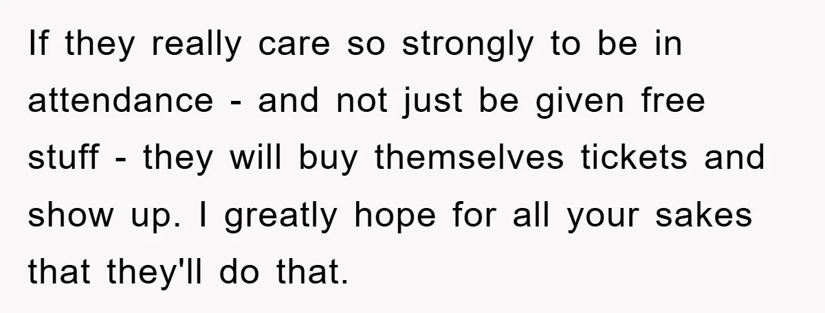 If they really care so strongly to be in attendance - and not just be given free stuff - they will buy themselves tickets and show up. I greatly hope...