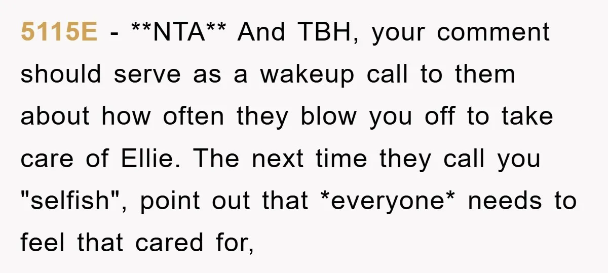 5115E − **NTA** And TBH, your comment should serve as a wakeup call to them about how often they blow you off to take care of Ellie. The next time...