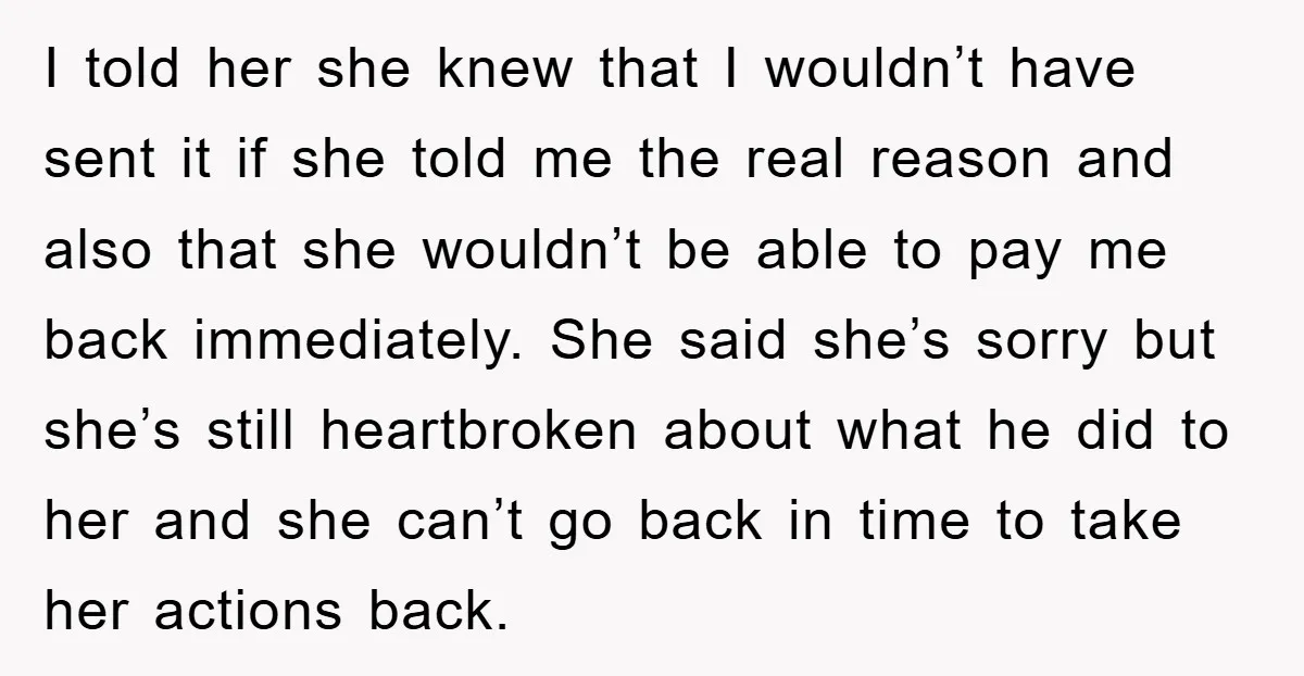 I told her she knew that I wouldn’t have sent it if she told me the real reason and also that she wouldn’t be able to pay me back immediately....