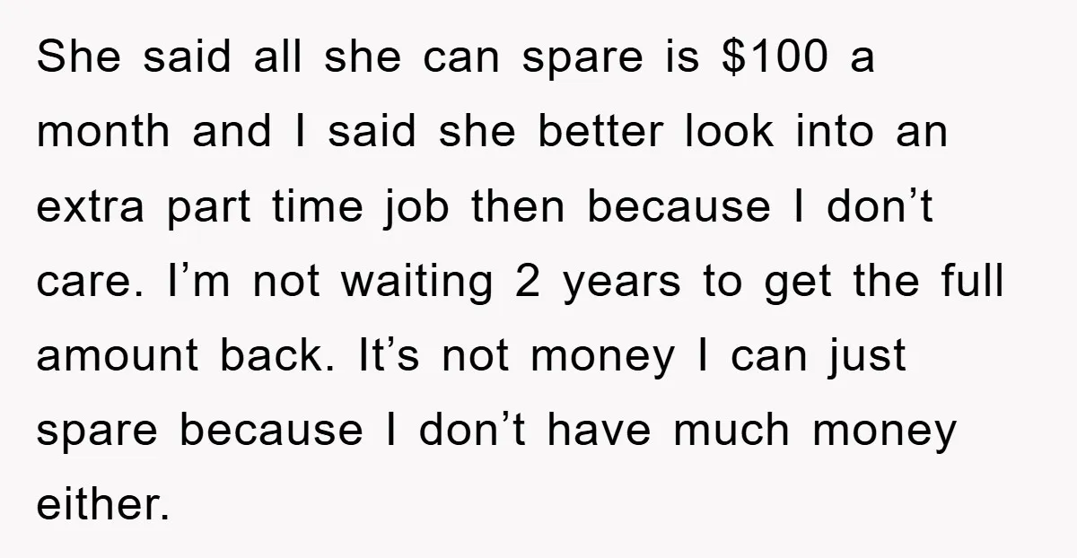 She said all she can spare is $100 a month and I said she better look into an extra part time job then because I don’t care. I’m not waiting...