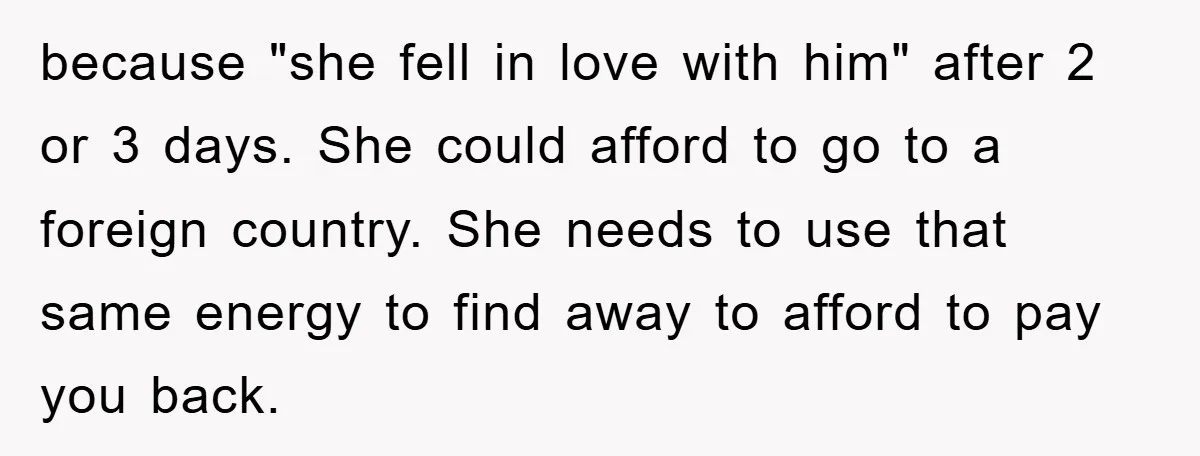 because "she fell in love with him" after 2 or 3 days. She could afford to go to a foreign country. She needs to use that same energy to find...