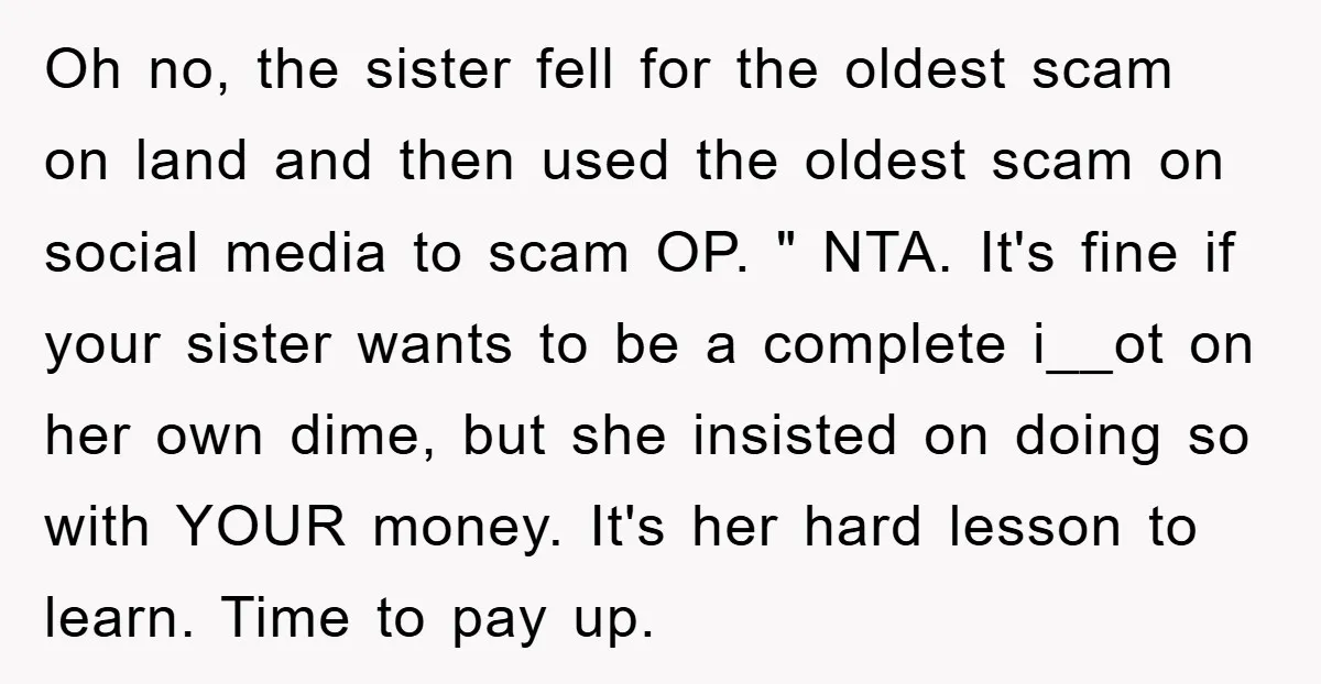 Oh no, the sister fell for the oldest scam on land and then used the oldest scam on social media to scam OP. " NTA. It's fine if your sister...
