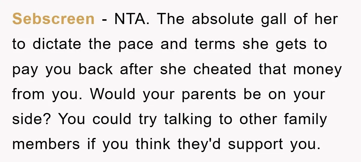 Sebscreen − NTA. The absolute gall of her to dictate the pace and terms she gets to pay you back after she cheated that money from you. Would your parents...
