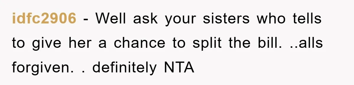 idfc2906 − Well ask your sisters who tells to give her a chance to split the bill. ..alls forgiven. . definitely NTA