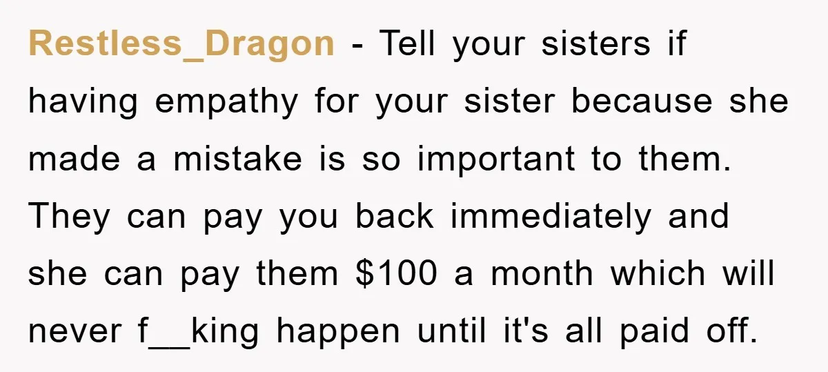 Restless_Dragon − Tell your sisters if having empathy for your sister because she made a mistake is so important to them. They can pay you back immediately and she can...