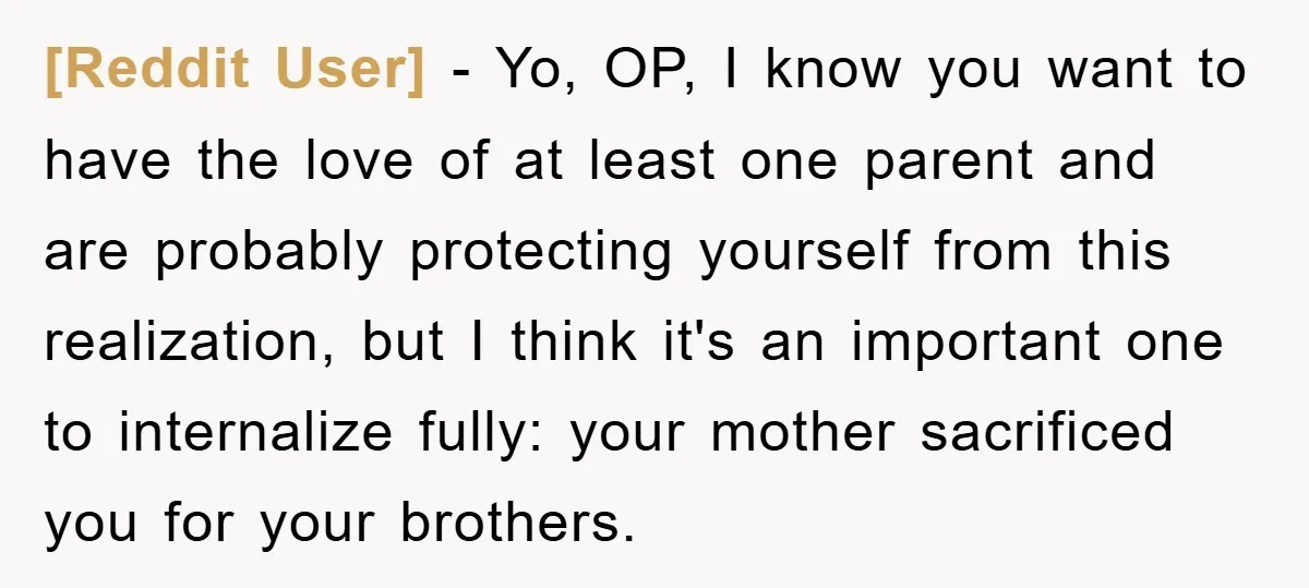 [Reddit User] − Yo, OP, I know you want to have the love of at least one parent and are probably protecting yourself from this realization, but I think it's...
