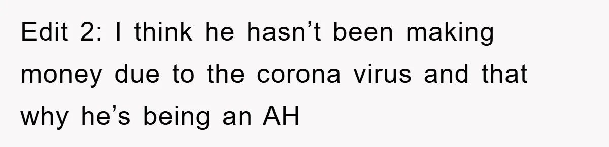 Edit 2: I think he hasn’t been making money due to the corona virus and that why he’s being an AH