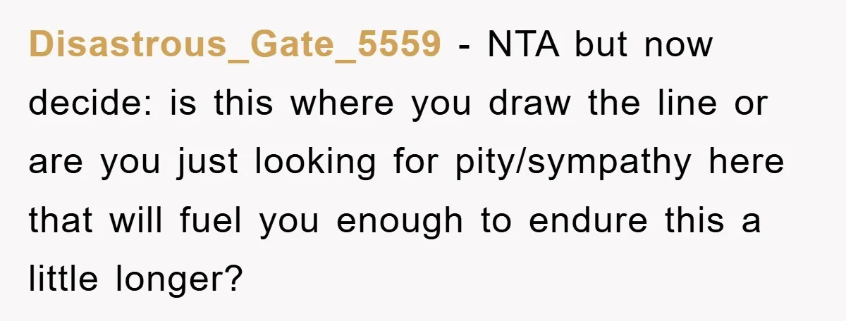 Disastrous_Gate_5559 − NTA nhưng giờ hãy quyết định: đây có phải là ranh giới mà bạn đặt ra hay bạn chỉ đang tìm kiếm lòng thương hại/thông cảm để có đủ sức chịu đựng điều này...