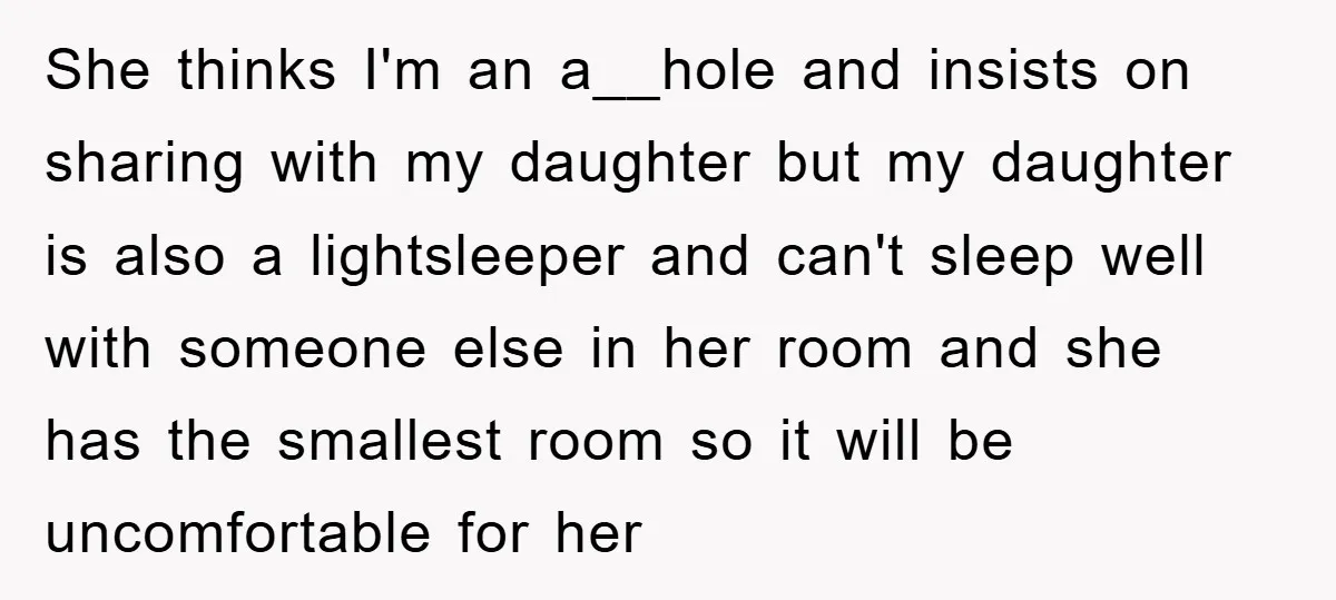 She thinks I'm an a__hole and insists on sharing with my daughter but my daughter is also a lightsleeper and can't sleep well with someone else in her room and...