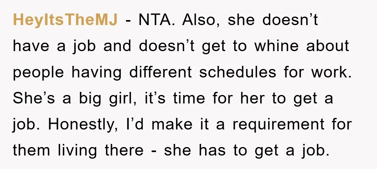 HeyItsTheMJ − NTA. Also, she doesn’t have a job and doesn’t get to whine about people having different schedules for work. She’s a big girl, it’s time for her to...