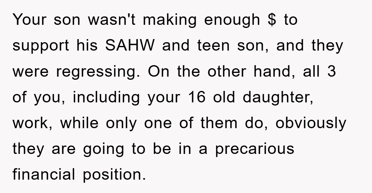 Your son wasn't making enough $ to support his SAHW and teen son, and they were regressing. On the other hand, all 3 of you, including your 16 old daughter,...