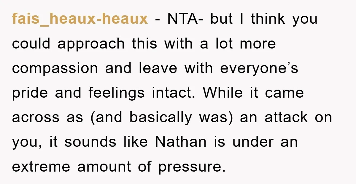 fais_heaux-heaux − NTA- but I think you could approach this with a lot more compassion and leave with everyone’s pride and feelings intact. While it came across as (and basically...