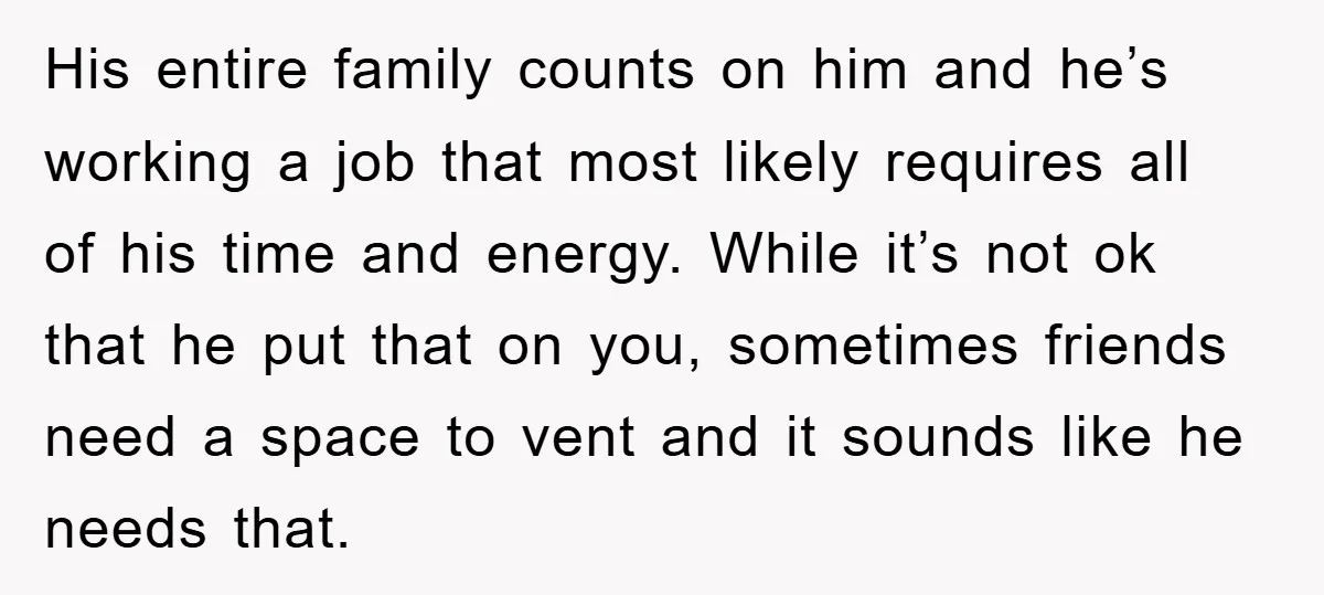 His entire family counts on him and he’s working a job that most likely requires all of his time and energy. While it’s not ok that he put that on...