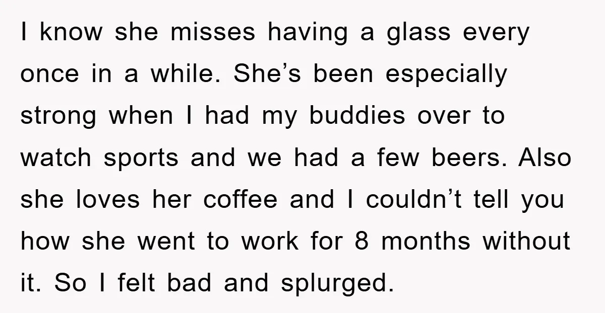 I know she misses having a glass every once in a while. She’s been especially strong when I had my buddies over to watch sports and we had a few...