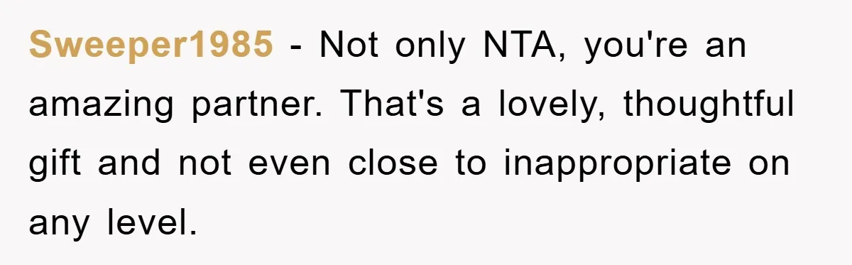 Sweeper1985 − Not only NTA, you're an amazing partner. That's a lovely, thoughtful gift and not even close to inappropriate on any level.