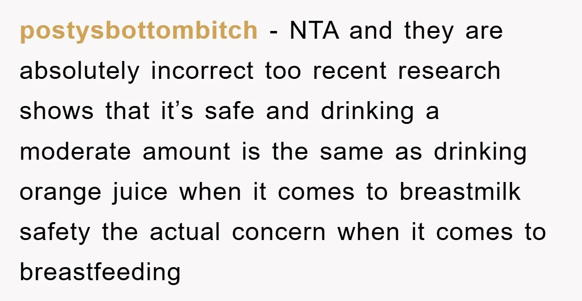 postysbottombitch − NTA and they are absolutely incorrect too recent research shows that it’s safe and drinking a moderate amount is the same as drinking orange juice when it comes...