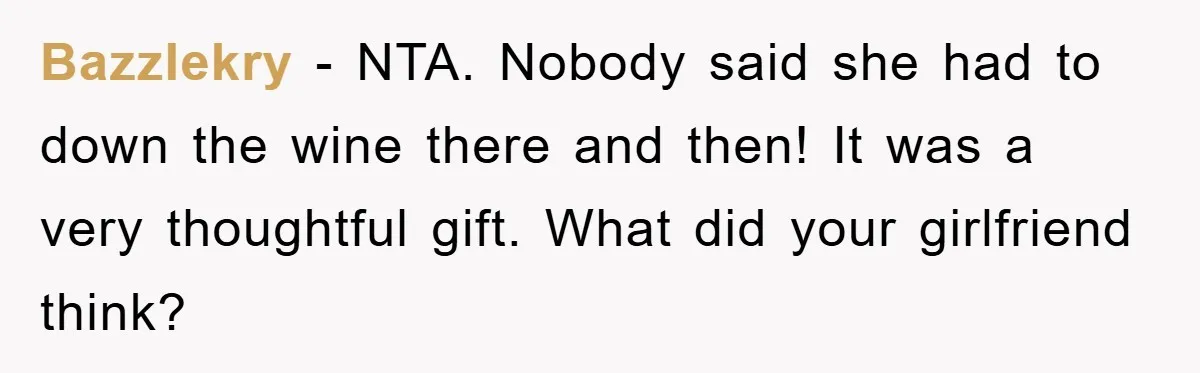 Bazzlekry − NTA. Nobody said she had to down the wine there and then! It was a very thoughtful gift. What did your girlfriend think?