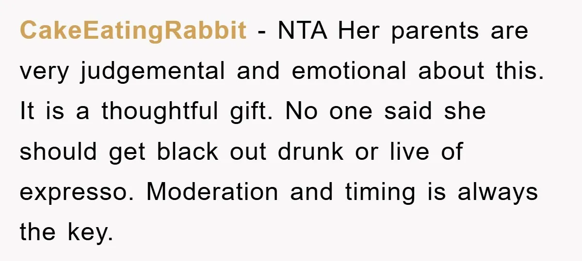 CakeEatingRabbit − NTA Her parents are very judgemental and emotional about this. It is a thoughtful gift. No one said she should get black out drunk or live of expresso....