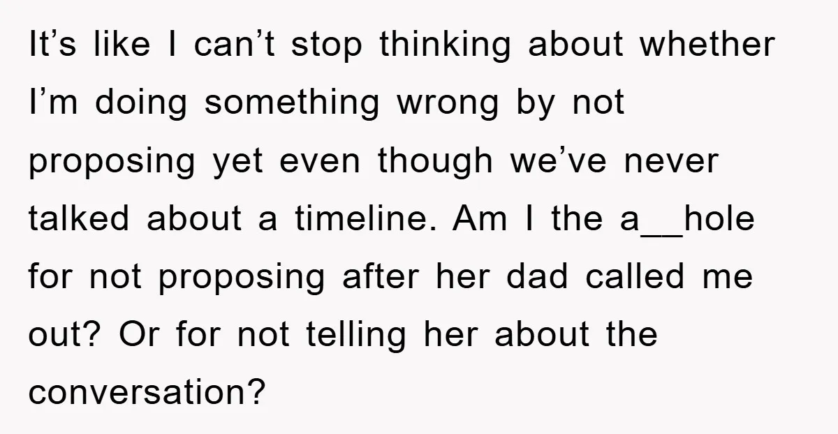 It’s like I can’t stop thinking about whether I’m doing something wrong by not proposing yet even though we’ve never talked about a timeline. Am I the a__hole for not...