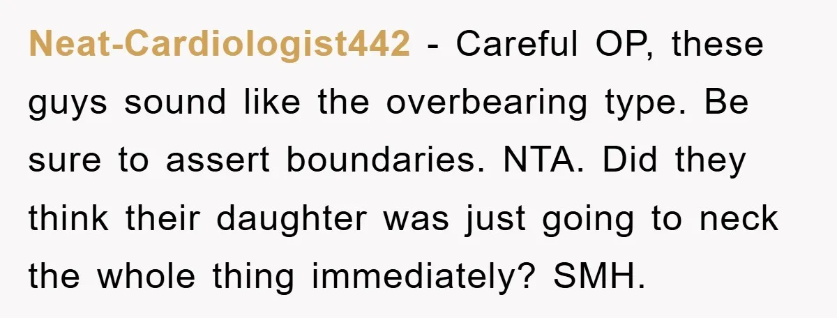 Neat-Cardiologist442 − Careful OP, these guys sound like the overbearing type. Be sure to assert boundaries. NTA. Did they think their daughter was just going to neck the whole thing...