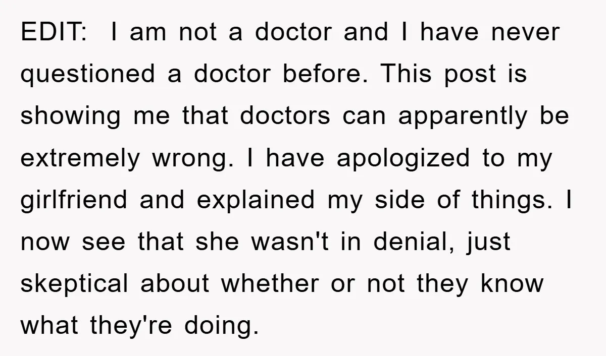 EDIT: I am not a doctor and I have never questioned a doctor before. This post is showing me that doctors can apparently be extremely wrong. I have apologized to...