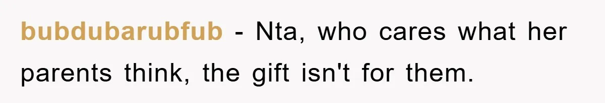 bubdubarubfub − Nta, who cares what her parents think, the gift isn't for them.