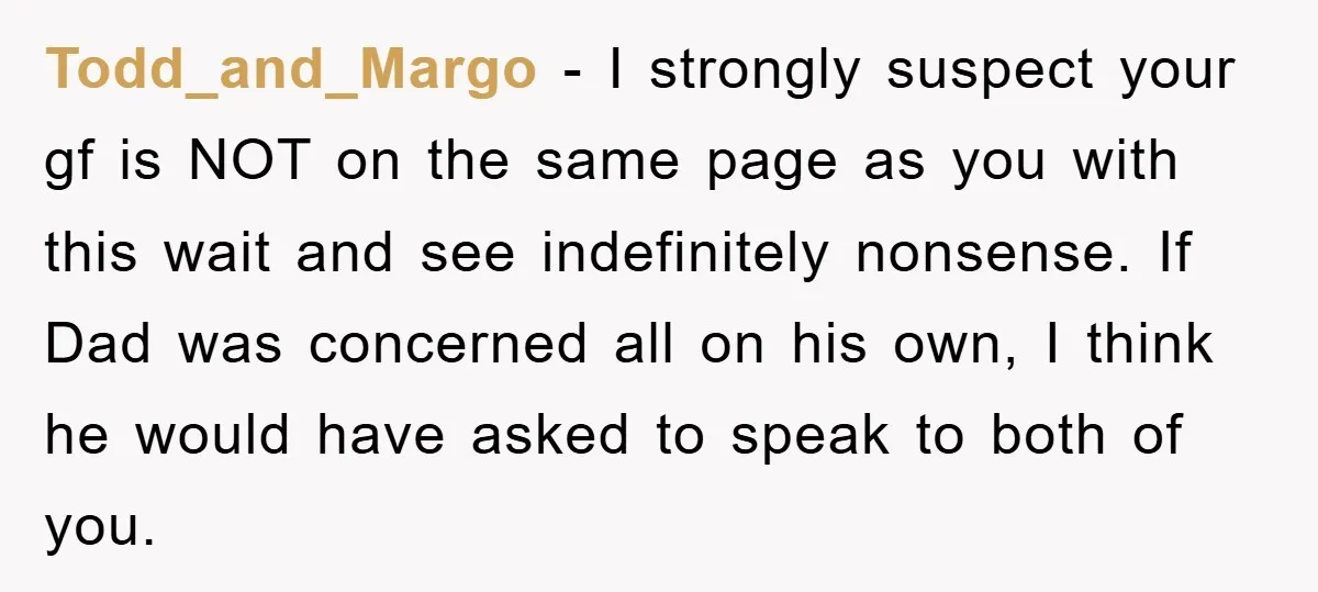 Todd_and_Margo − I strongly suspect your gf is NOT on the same page as you with this wait and see indefinitely nonsense. If Dad was concerned all on his own,...