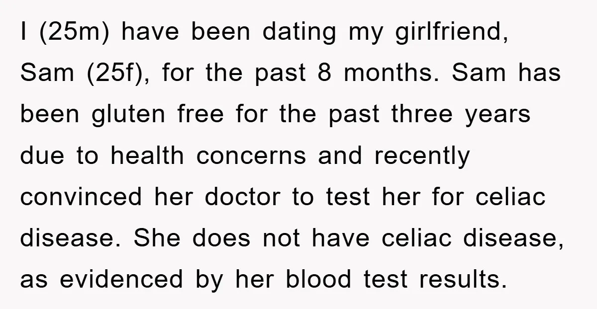 I (25m) have been dating my girlfriend, Sam (25f), for the past 8 months. Sam has been gluten free for the past three years due to health concerns and recently...