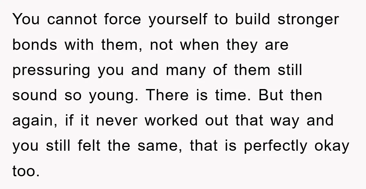 You cannot force yourself to build stronger bonds with them, not when they are pressuring you and many of them still sound so young. There is time. But then again,...