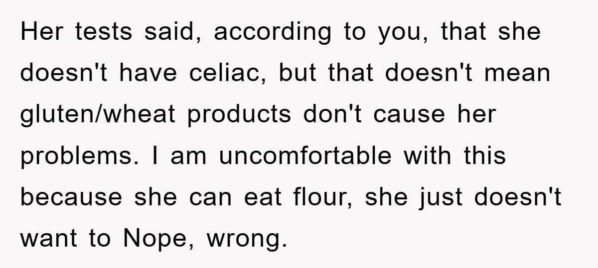 Her tests said, according to you, that she doesn't have celiac, but that doesn't mean gluten/wheat products don't cause her problems. I am uncomfortable with this because she can eat...