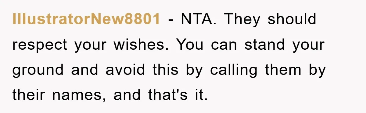 IllustratorNew8801 − NTA. They should respect your wishes. You can stand your ground and avoid this by calling them by their names, and that's it.