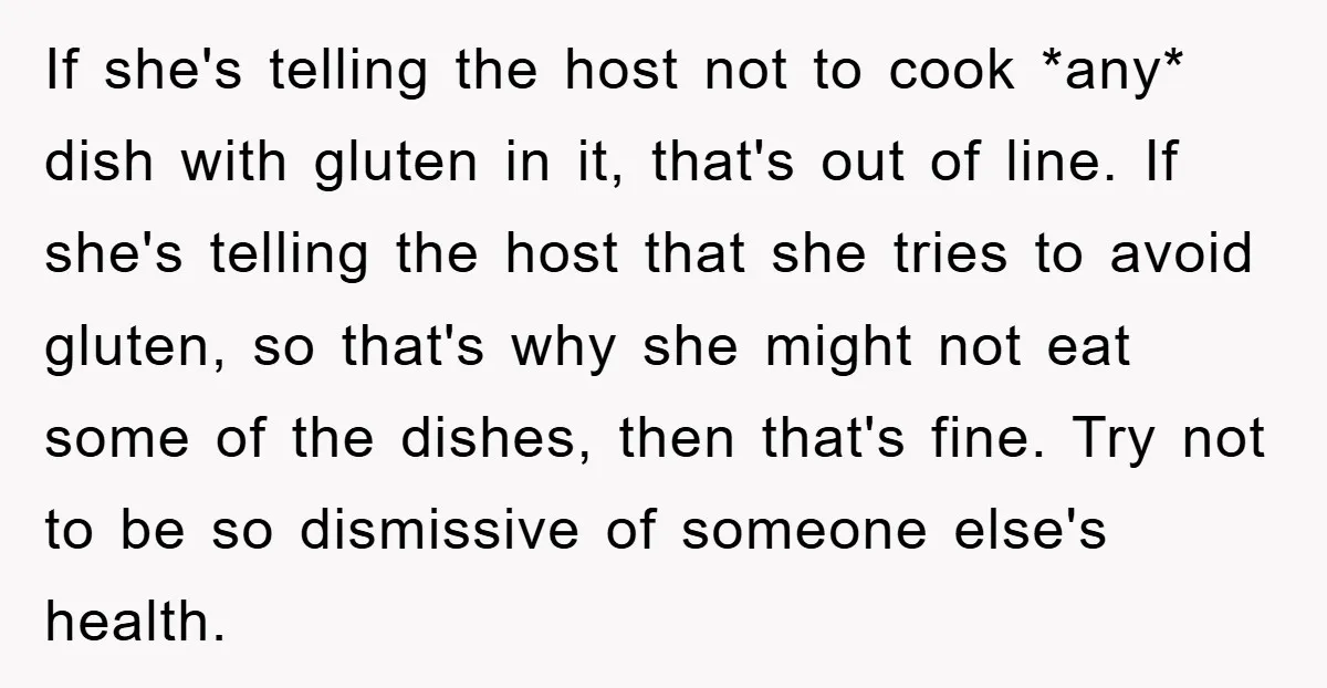 If she's telling the host not to cook *any* dish with gluten in it, that's out of line. If she's telling the host that she tries to avoid gluten, so...