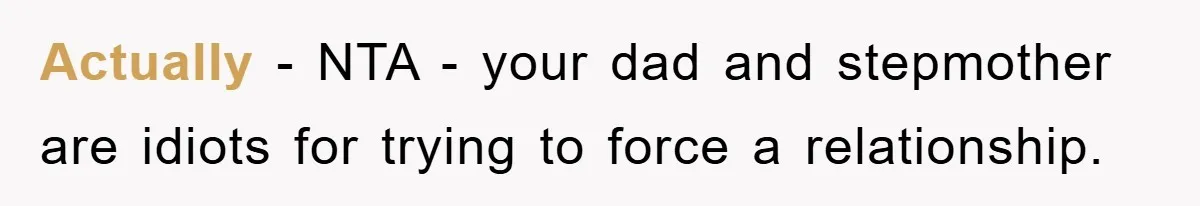 Actually - NTA - your dad and stepmother are idiots for trying to force a relationship.