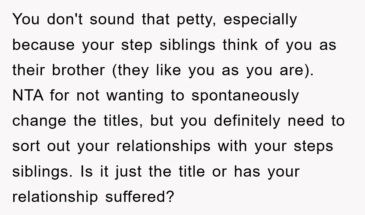 You don't sound that petty, especially because your step siblings think of you as their brother (they like you as you are). NTA for not wanting to spontaneously change the...