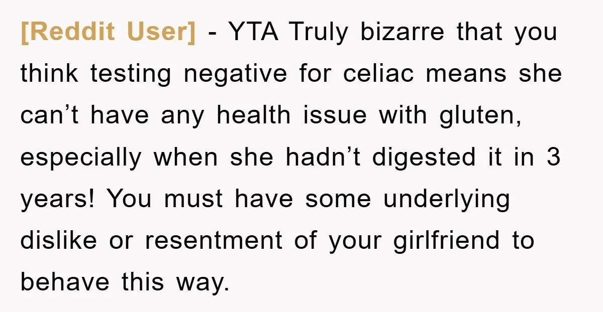 [Reddit User] − YTA Truly bizarre that you think testing negative for celiac means she can’t have any health issue with gluten, especially when she hadn’t digested it in 3...