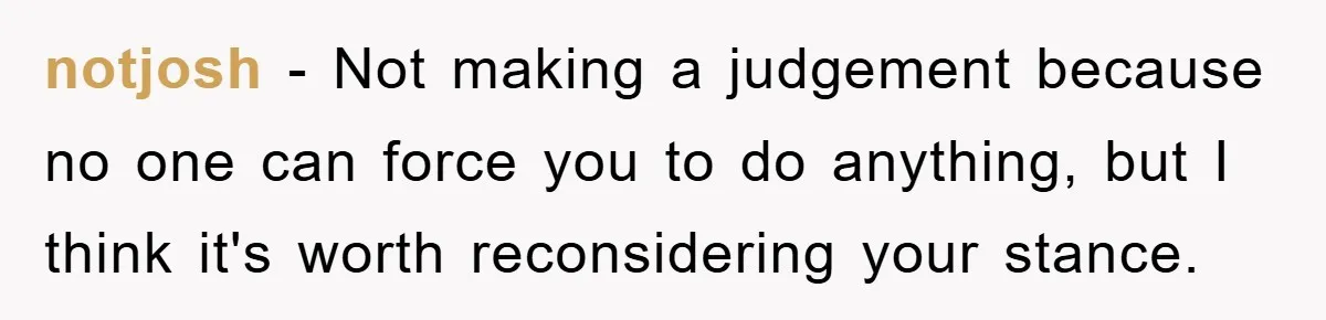 notjosh − Not making a judgement because no one can force you to do anything, but I think it's worth reconsidering your stance.